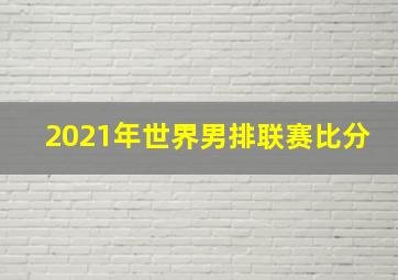 2021年世界男排联赛比分