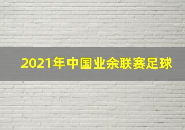 2021年中国业余联赛足球