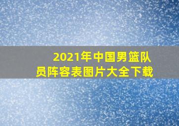 2021年中国男篮队员阵容表图片大全下载