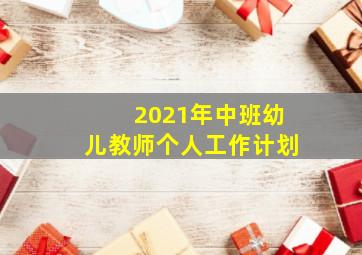 2021年中班幼儿教师个人工作计划