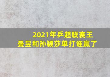 2021年乒超联赛王曼昱和孙颖莎单打谁赢了