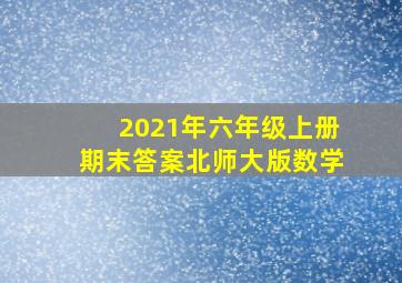 2021年六年级上册期末答案北师大版数学