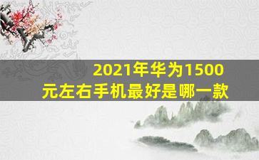 2021年华为1500元左右手机最好是哪一款