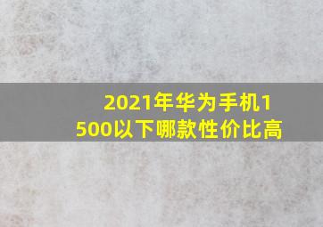 2021年华为手机1500以下哪款性价比高