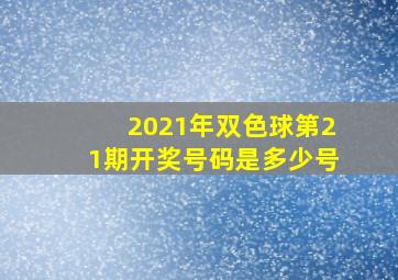 2021年双色球第21期开奖号码是多少号