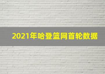 2021年哈登篮网首轮数据