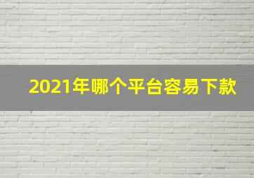 2021年哪个平台容易下款