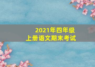 2021年四年级上册语文期末考试