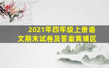 2021年四年级上册语文期末试卷及答案黄埔区