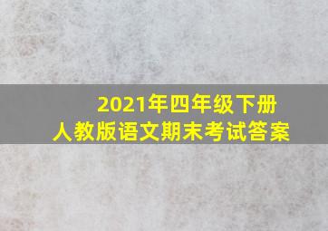 2021年四年级下册人教版语文期末考试答案