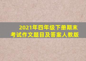 2021年四年级下册期末考试作文题目及答案人教版