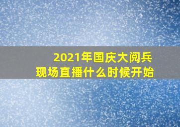 2021年国庆大阅兵现场直播什么时候开始