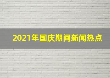 2021年国庆期间新闻热点