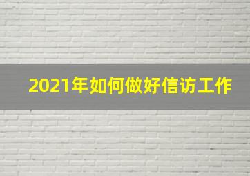 2021年如何做好信访工作