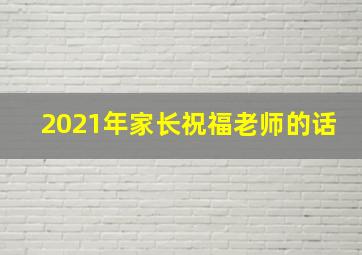 2021年家长祝福老师的话