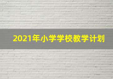 2021年小学学校教学计划