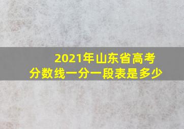 2021年山东省高考分数线一分一段表是多少