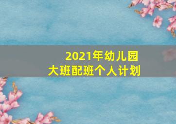 2021年幼儿园大班配班个人计划