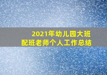 2021年幼儿园大班配班老师个人工作总结