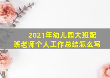 2021年幼儿园大班配班老师个人工作总结怎么写