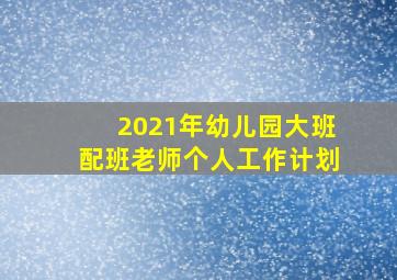 2021年幼儿园大班配班老师个人工作计划