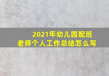 2021年幼儿园配班老师个人工作总结怎么写