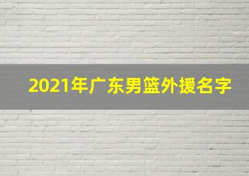 2021年广东男篮外援名字