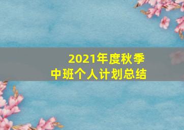 2021年度秋季中班个人计划总结