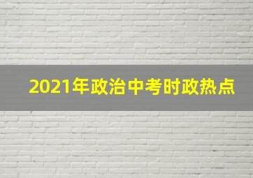 2021年政治中考时政热点