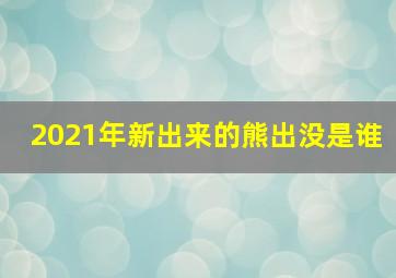 2021年新出来的熊出没是谁