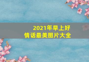 2021年早上好情话最美图片大全