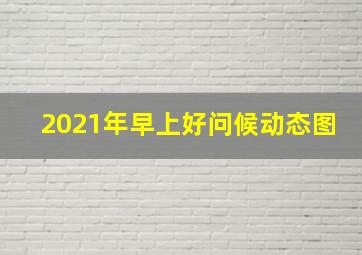 2021年早上好问候动态图