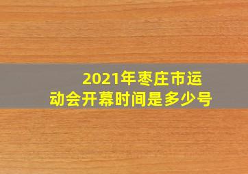 2021年枣庄市运动会开幕时间是多少号