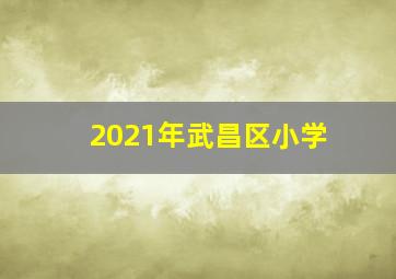 2021年武昌区小学