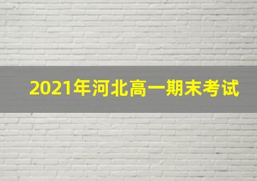 2021年河北高一期末考试