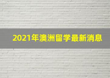 2021年澳洲留学最新消息