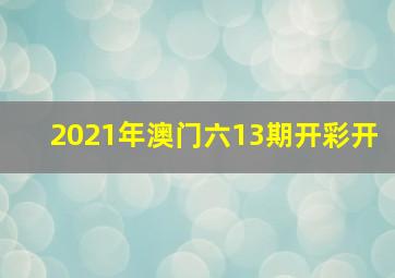 2021年澳门六13期开彩开