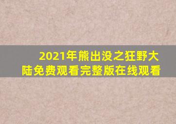 2021年熊出没之狂野大陆免费观看完整版在线观看