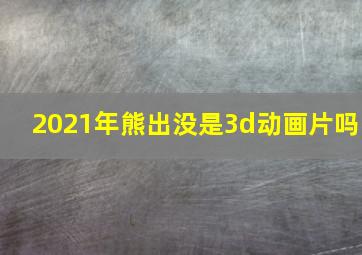 2021年熊出没是3d动画片吗