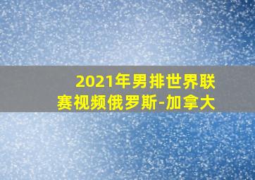 2021年男排世界联赛视频俄罗斯-加拿大