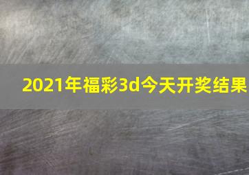 2021年福彩3d今天开奖结果