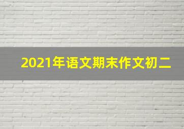 2021年语文期末作文初二