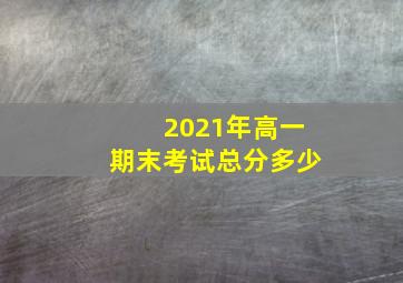 2021年高一期末考试总分多少