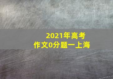 2021年高考作文0分题一上海