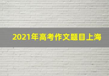 2021年高考作文题目上海