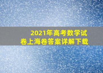 2021年高考数学试卷上海卷答案详解下载