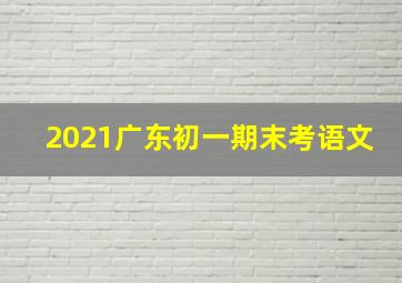 2021广东初一期末考语文