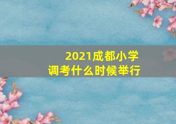 2021成都小学调考什么时候举行