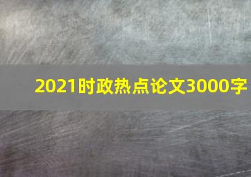 2021时政热点论文3000字