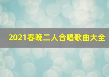 2021春晚二人合唱歌曲大全